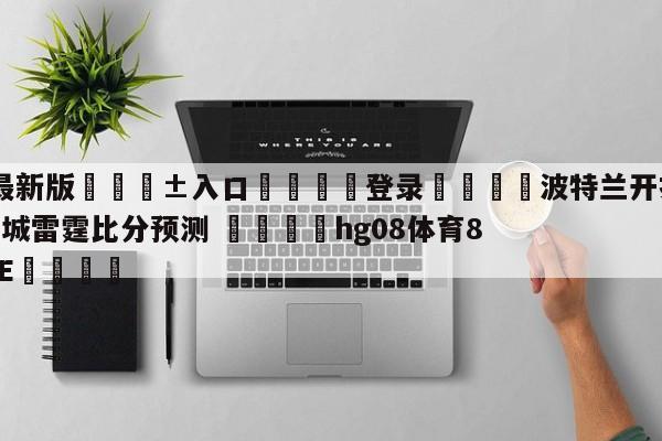 🥀最新版🎱入口🐔登录🚭波特兰开拓者vs俄克拉荷马城雷霆比分预测 🏆hg08体育85588·ME🎁