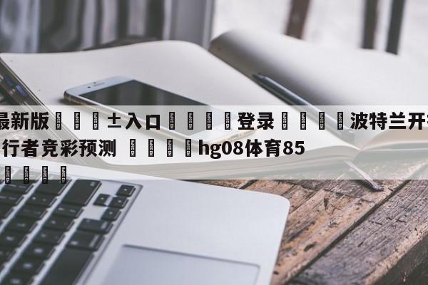 🥀最新版🎱入口🐔登录🚭波特兰开拓者vs印第安纳步行者竞彩预测 🏆hg08体育85588·ME🎁
